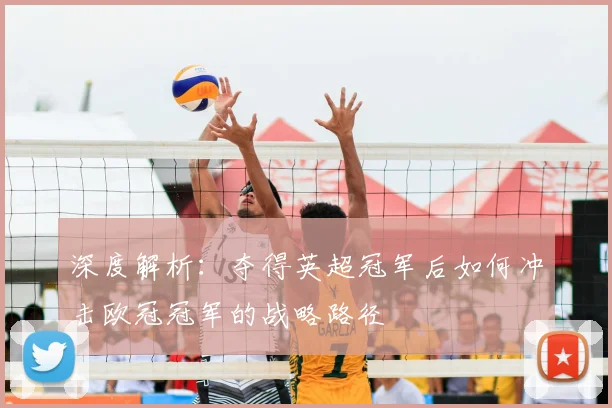 深度解析：夺得英超冠军后如何冲击欧冠冠军的战略路径