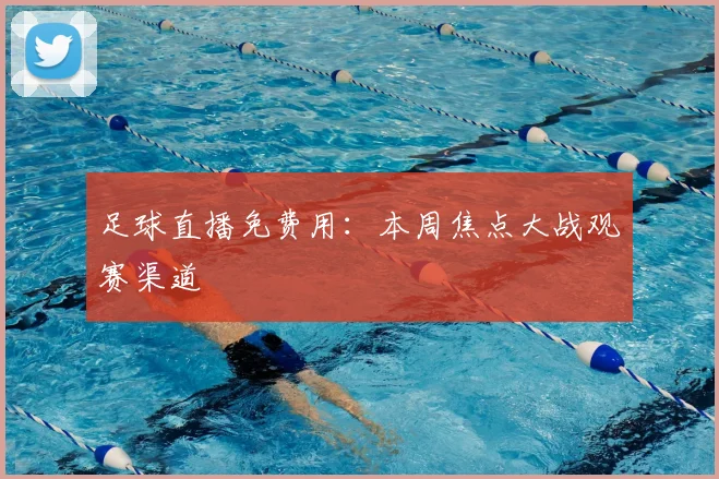 足球直播免费用：本周焦点大战观赛渠道