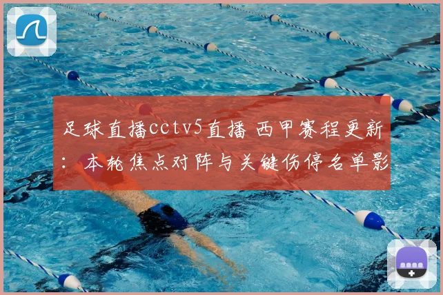 足球直播cctv5直播 西甲赛程更新：本轮焦点对阵与关键伤停名单影响比赛安排