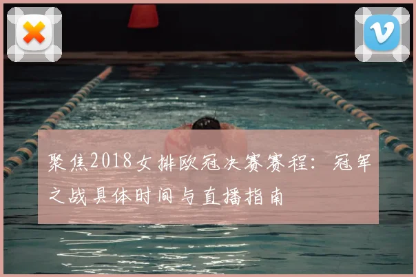 聚焦2018女排欧冠决赛赛程：冠军之战具体时间与直播指南