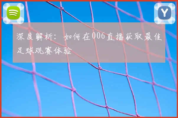 深度解析：如何在006直播获取最佳足球观赛体验