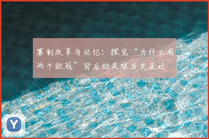赛制改革与记忆:探究“为什么有两个欧冠”背后的足球历史变迁