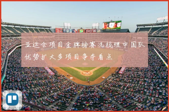 亚运会项目金牌榜赛况梳理中国队优势扩大多项目争夺看点