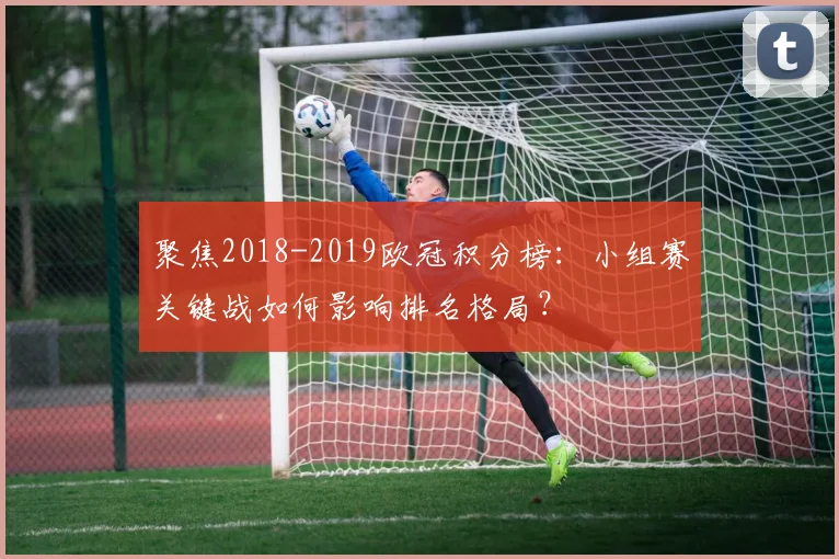 聚焦2018-2019欧冠积分榜：小组赛关键战如何影响排名格局？