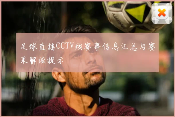足球直播CCTV线赛事信息汇总与赛果解读提示