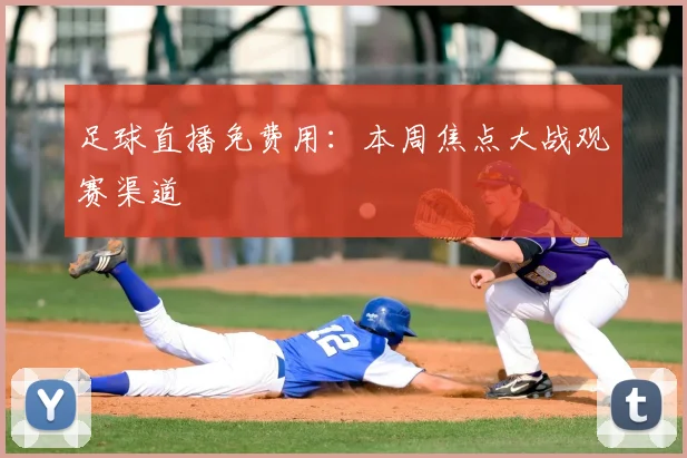 足球直播免费用：本周焦点大战观赛渠道