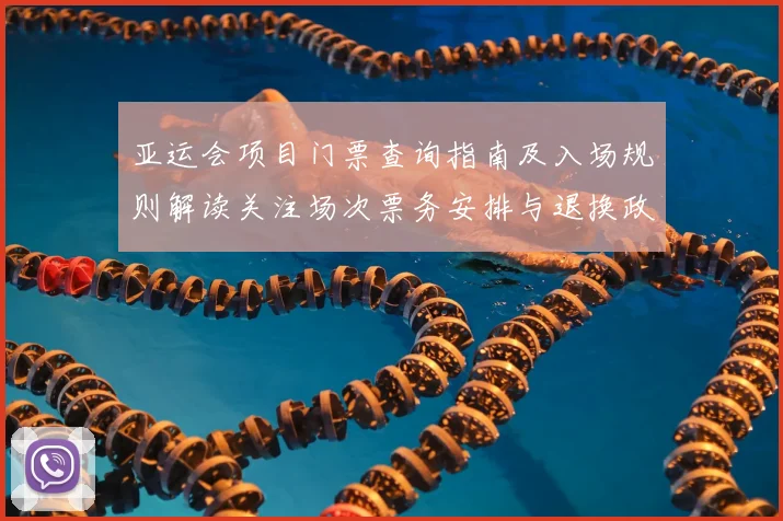 亚运会项目门票查询指南及入场规则解读关注场次票务安排与退换政策